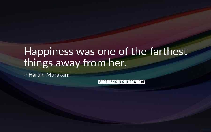 Haruki Murakami Quotes: Happiness was one of the farthest things away from her.