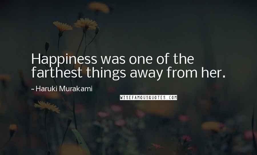 Haruki Murakami Quotes: Happiness was one of the farthest things away from her.