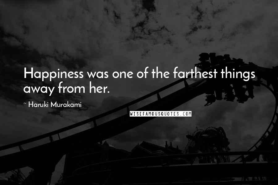 Haruki Murakami Quotes: Happiness was one of the farthest things away from her.