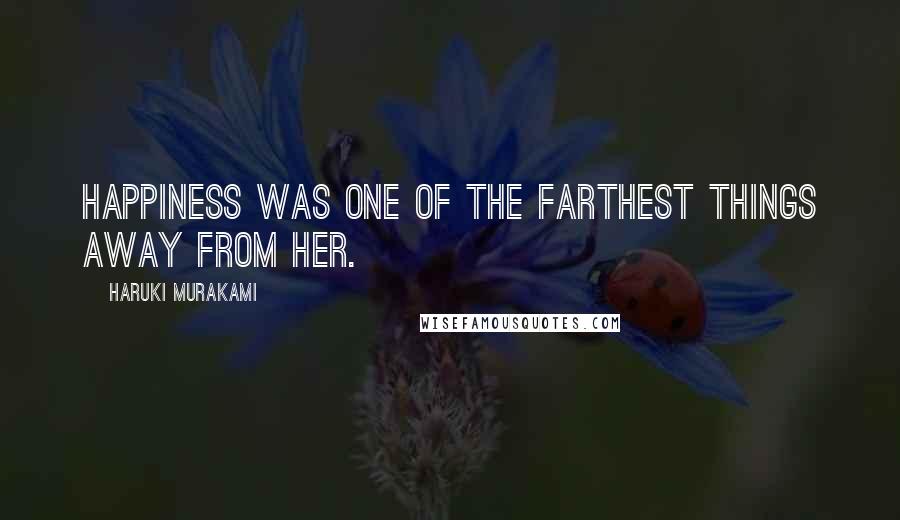 Haruki Murakami Quotes: Happiness was one of the farthest things away from her.