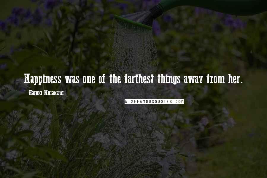 Haruki Murakami Quotes: Happiness was one of the farthest things away from her.
