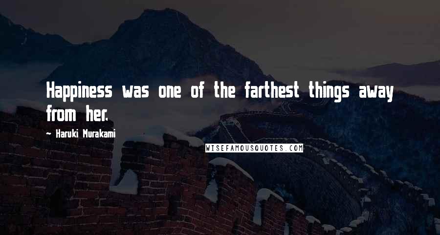 Haruki Murakami Quotes: Happiness was one of the farthest things away from her.