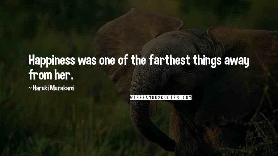 Haruki Murakami Quotes: Happiness was one of the farthest things away from her.