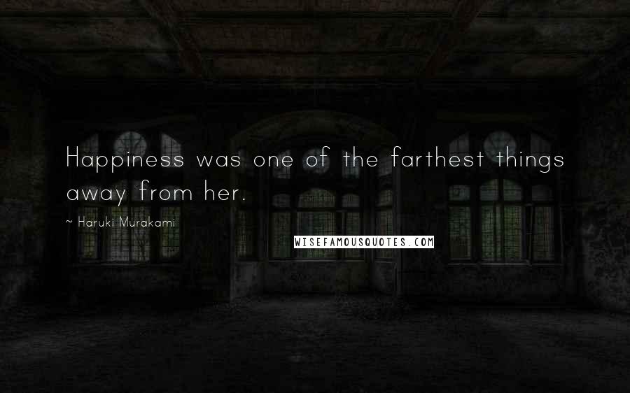 Haruki Murakami Quotes: Happiness was one of the farthest things away from her.