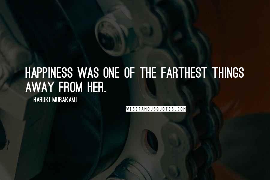 Haruki Murakami Quotes: Happiness was one of the farthest things away from her.