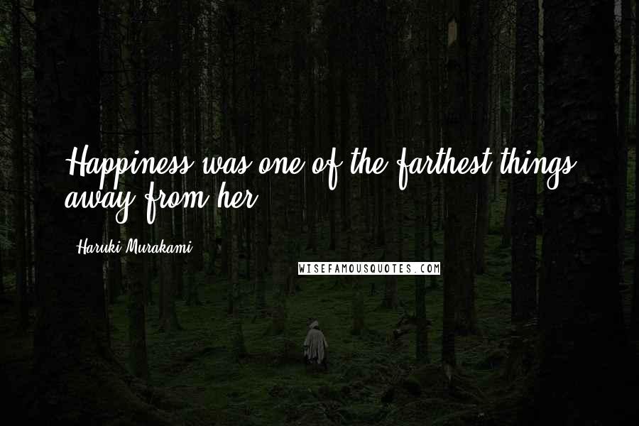 Haruki Murakami Quotes: Happiness was one of the farthest things away from her.