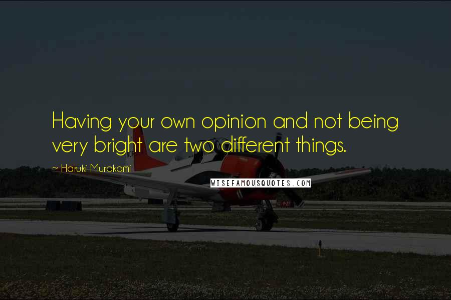 Haruki Murakami Quotes: Having your own opinion and not being very bright are two different things.