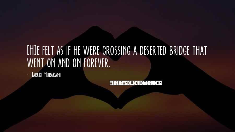 Haruki Murakami Quotes: [H]e felt as if he were crossing a deserted bridge that went on and on forever.