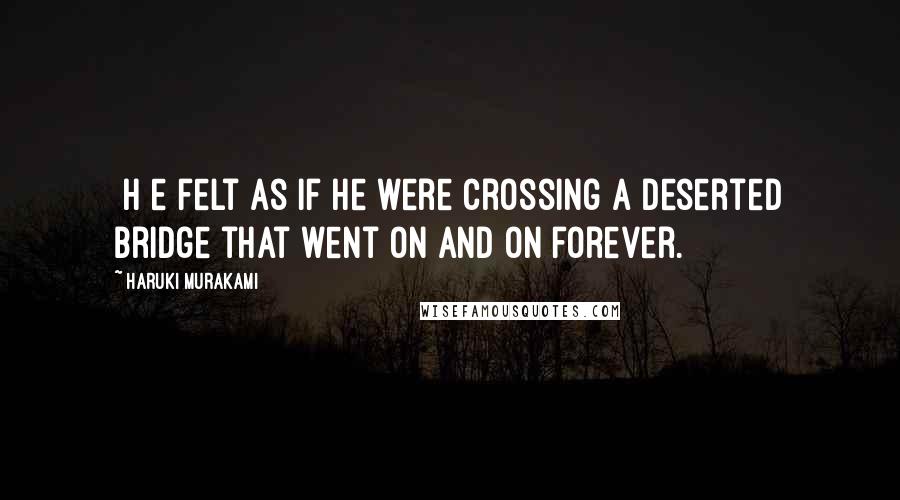 Haruki Murakami Quotes: [H]e felt as if he were crossing a deserted bridge that went on and on forever.