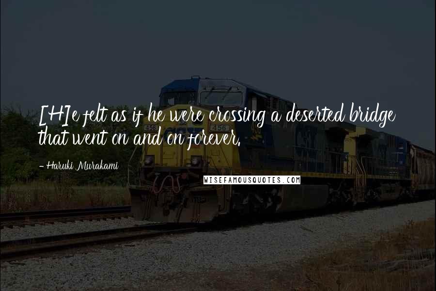 Haruki Murakami Quotes: [H]e felt as if he were crossing a deserted bridge that went on and on forever.