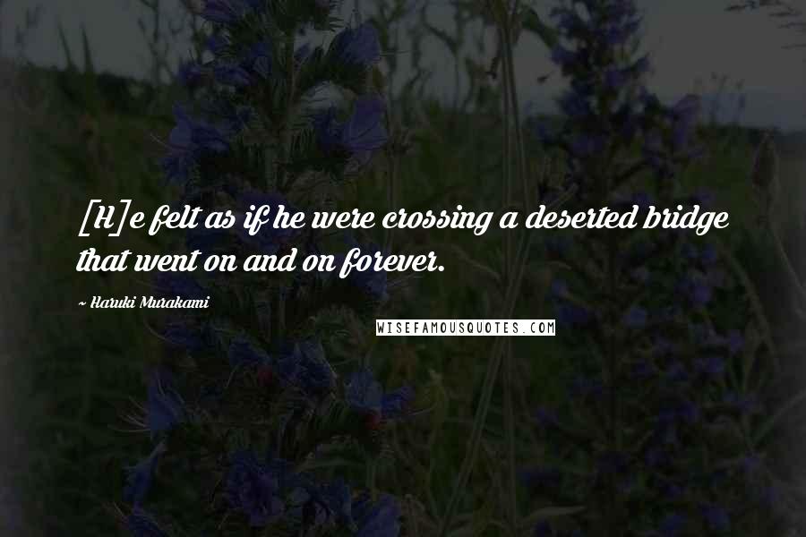 Haruki Murakami Quotes: [H]e felt as if he were crossing a deserted bridge that went on and on forever.