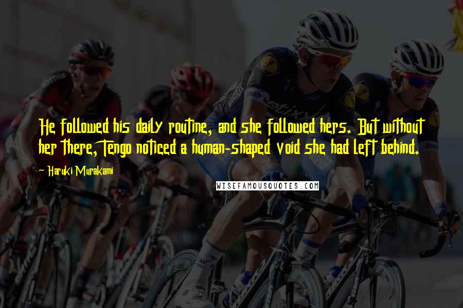 Haruki Murakami Quotes: He followed his daily routine, and she followed hers. But without her there, Tengo noticed a human-shaped void she had left behind.