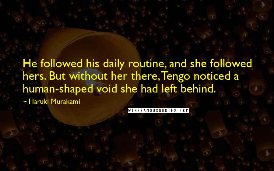 Haruki Murakami Quotes: He followed his daily routine, and she followed hers. But without her there, Tengo noticed a human-shaped void she had left behind.