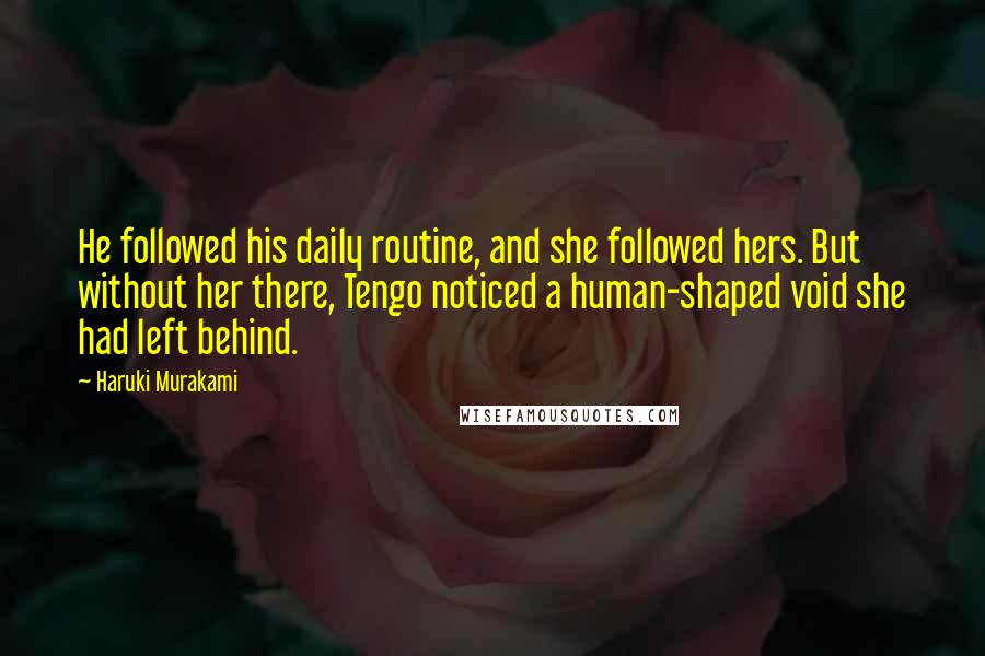 Haruki Murakami Quotes: He followed his daily routine, and she followed hers. But without her there, Tengo noticed a human-shaped void she had left behind.