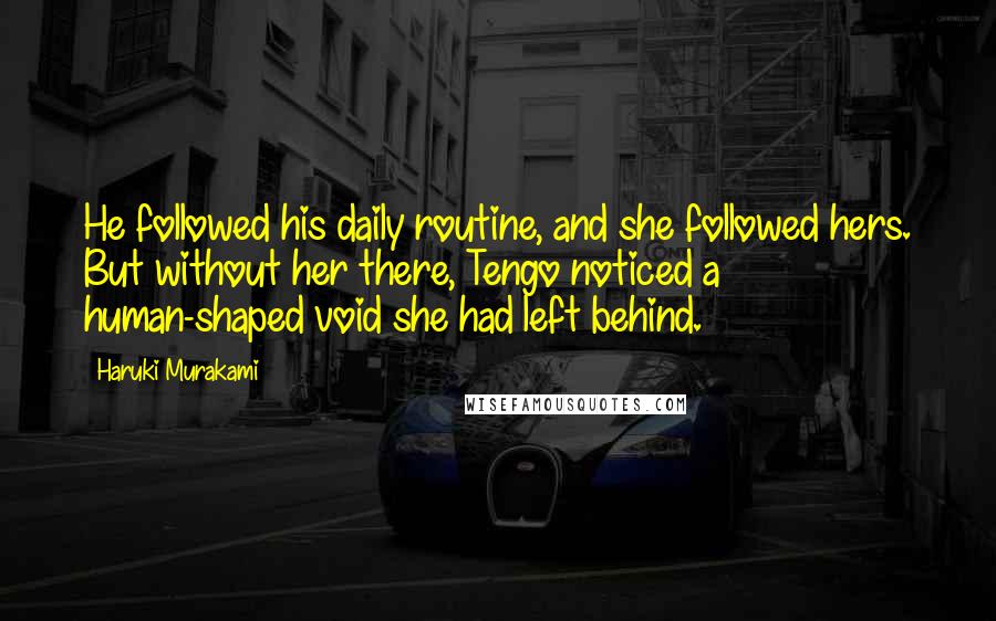 Haruki Murakami Quotes: He followed his daily routine, and she followed hers. But without her there, Tengo noticed a human-shaped void she had left behind.