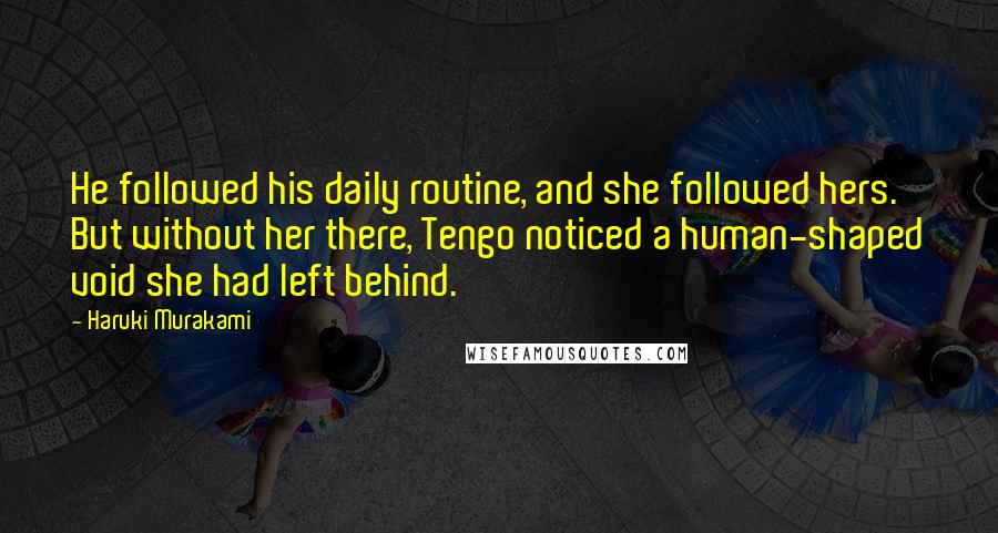 Haruki Murakami Quotes: He followed his daily routine, and she followed hers. But without her there, Tengo noticed a human-shaped void she had left behind.