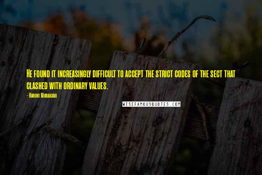 Haruki Murakami Quotes: He found it increasingly difficult to accept the strict codes of the sect that clashed with ordinary values.