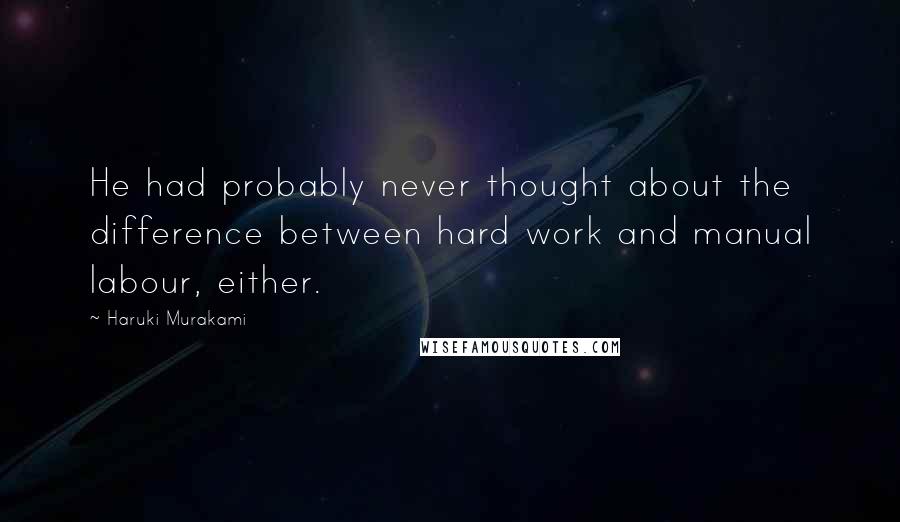 Haruki Murakami Quotes: He had probably never thought about the difference between hard work and manual labour, either.