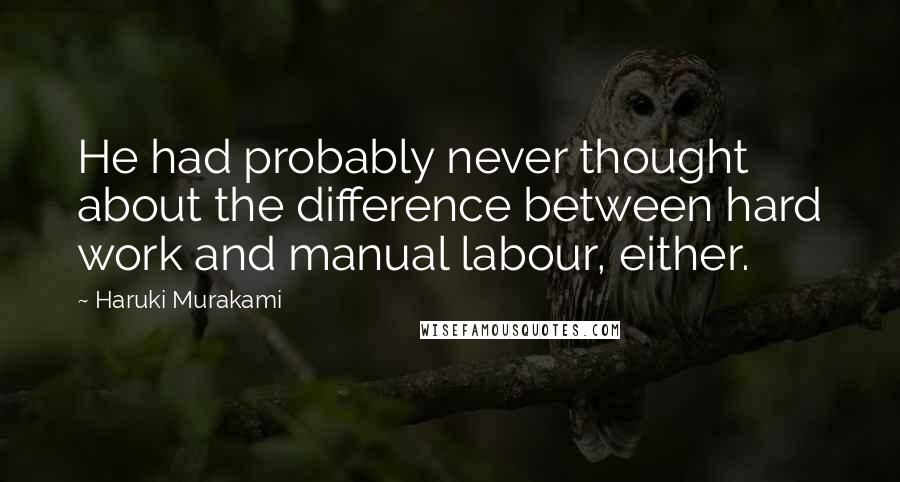 Haruki Murakami Quotes: He had probably never thought about the difference between hard work and manual labour, either.