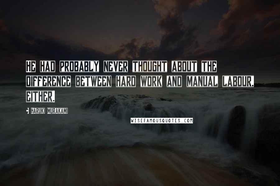 Haruki Murakami Quotes: He had probably never thought about the difference between hard work and manual labour, either.