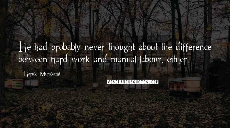 Haruki Murakami Quotes: He had probably never thought about the difference between hard work and manual labour, either.
