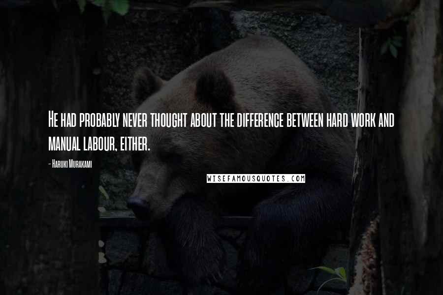 Haruki Murakami Quotes: He had probably never thought about the difference between hard work and manual labour, either.