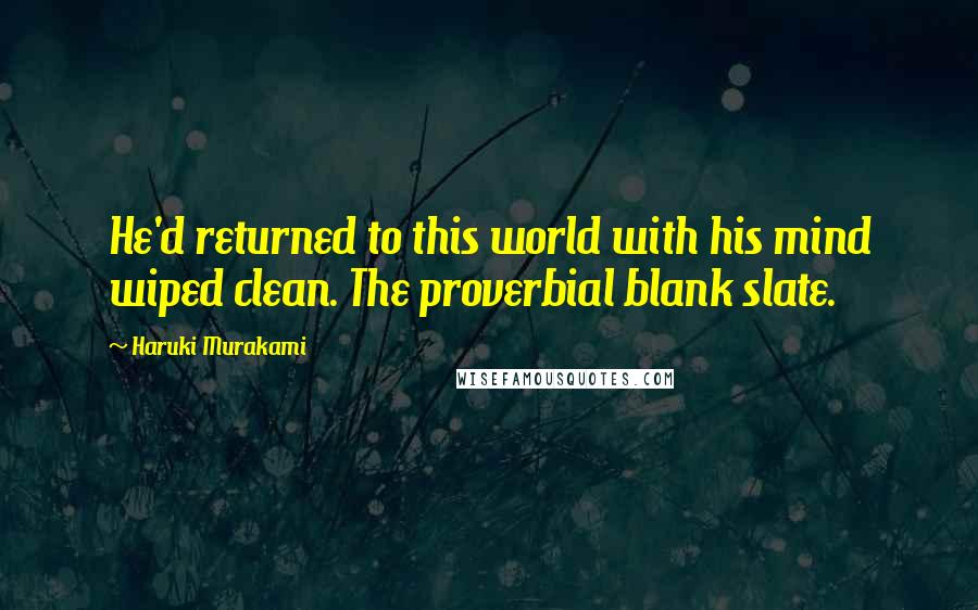 Haruki Murakami Quotes: He'd returned to this world with his mind wiped clean. The proverbial blank slate.