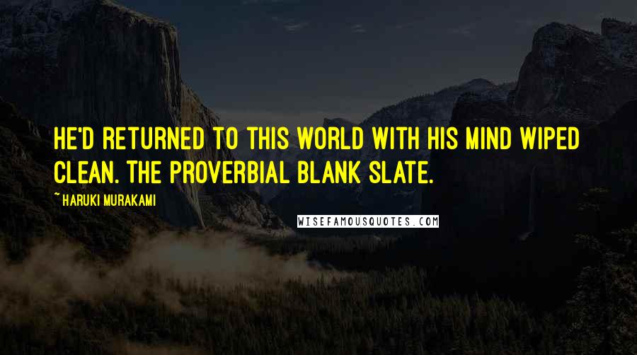 Haruki Murakami Quotes: He'd returned to this world with his mind wiped clean. The proverbial blank slate.