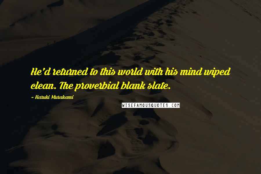Haruki Murakami Quotes: He'd returned to this world with his mind wiped clean. The proverbial blank slate.