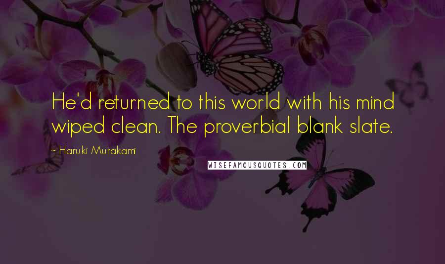 Haruki Murakami Quotes: He'd returned to this world with his mind wiped clean. The proverbial blank slate.