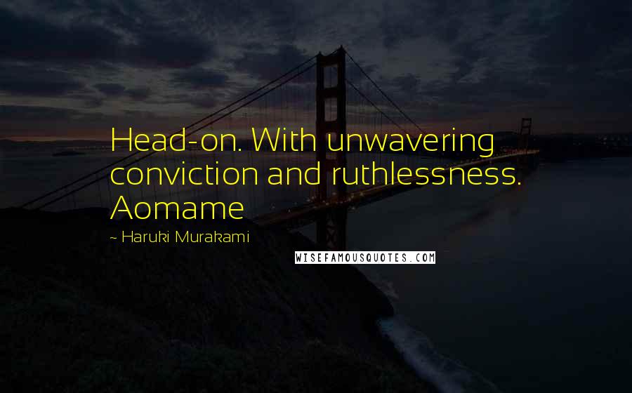 Haruki Murakami Quotes: Head-on. With unwavering conviction and ruthlessness. Aomame
