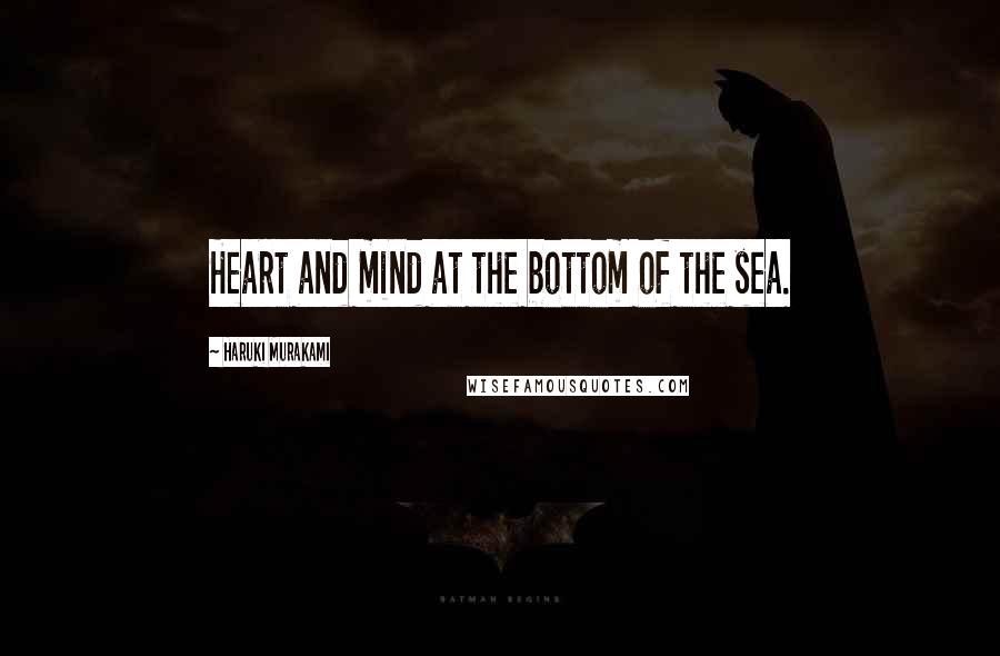 Haruki Murakami Quotes: Heart and mind at the bottom of the sea.