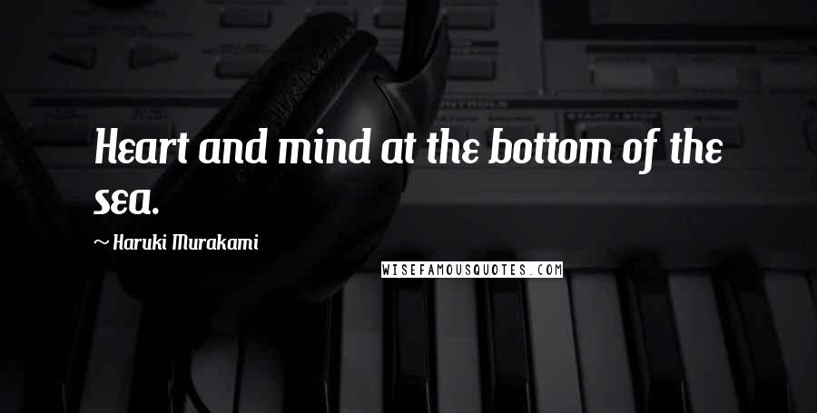 Haruki Murakami Quotes: Heart and mind at the bottom of the sea.