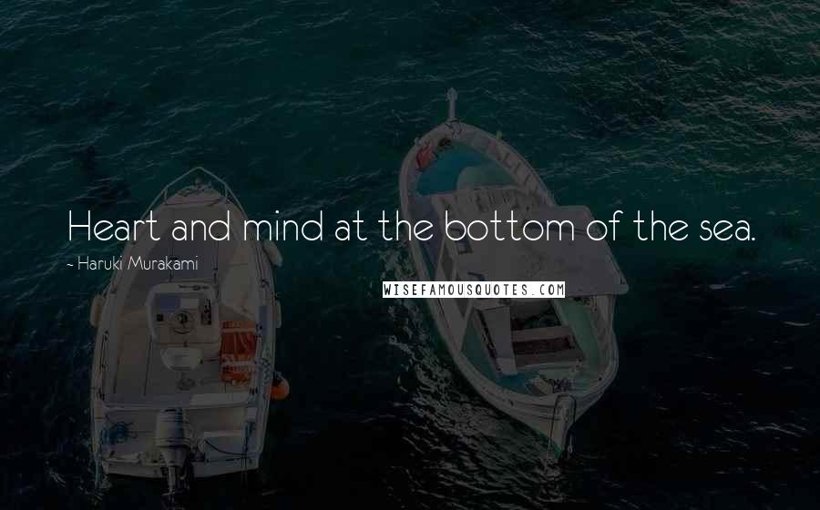 Haruki Murakami Quotes: Heart and mind at the bottom of the sea.