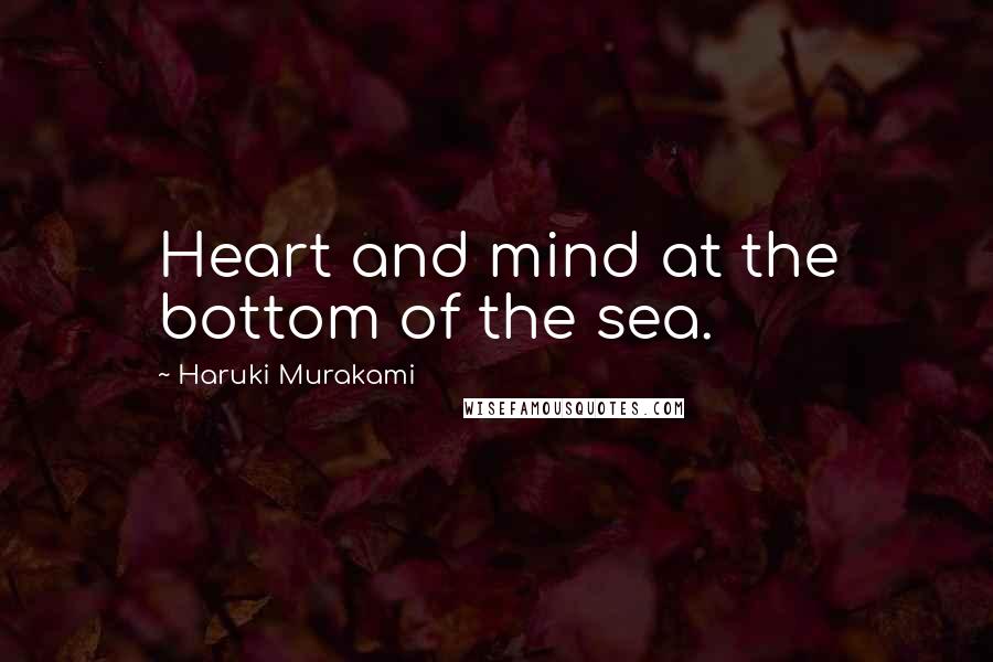 Haruki Murakami Quotes: Heart and mind at the bottom of the sea.