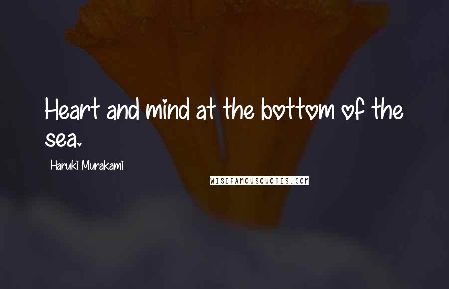 Haruki Murakami Quotes: Heart and mind at the bottom of the sea.