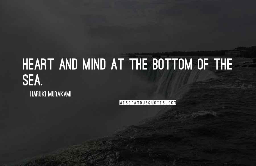 Haruki Murakami Quotes: Heart and mind at the bottom of the sea.