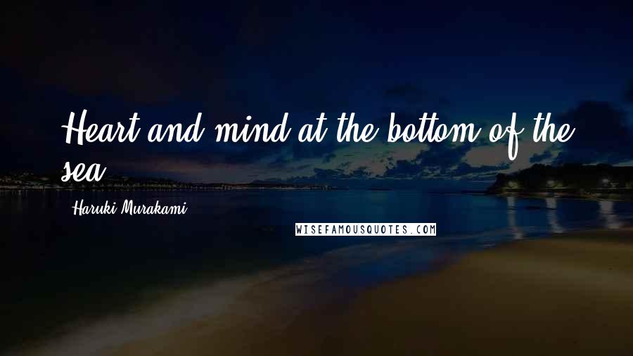 Haruki Murakami Quotes: Heart and mind at the bottom of the sea.