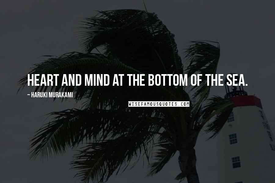 Haruki Murakami Quotes: Heart and mind at the bottom of the sea.