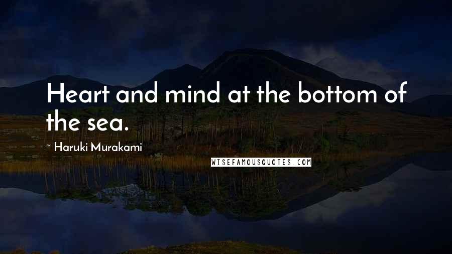 Haruki Murakami Quotes: Heart and mind at the bottom of the sea.