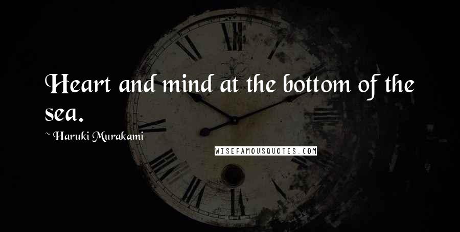 Haruki Murakami Quotes: Heart and mind at the bottom of the sea.