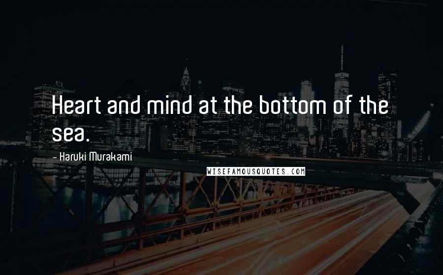 Haruki Murakami Quotes: Heart and mind at the bottom of the sea.