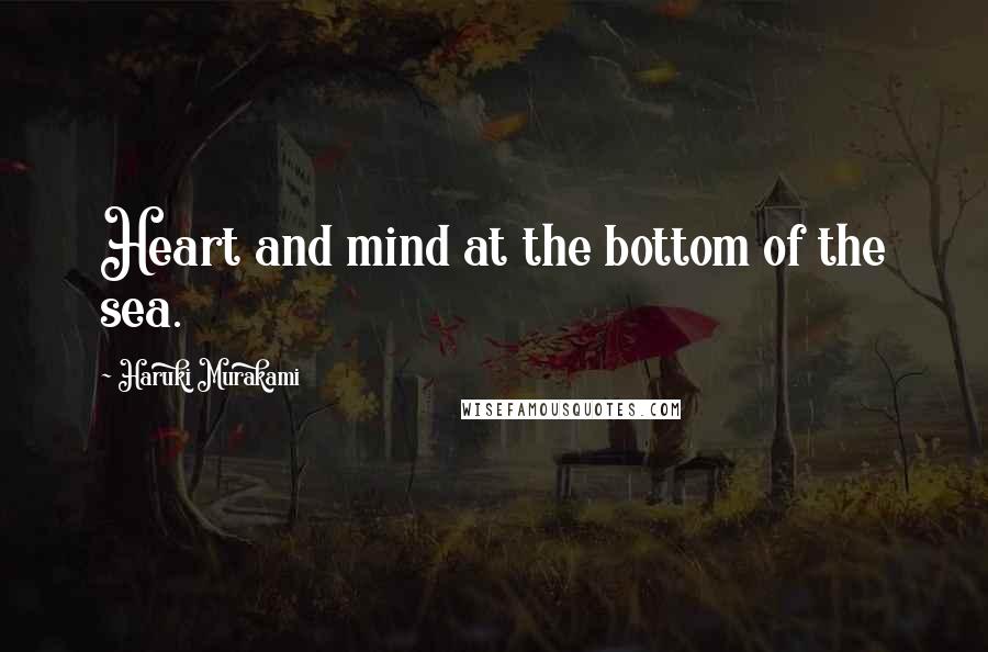 Haruki Murakami Quotes: Heart and mind at the bottom of the sea.