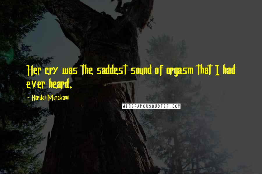 Haruki Murakami Quotes: Her cry was the saddest sound of orgasm that I had ever heard.