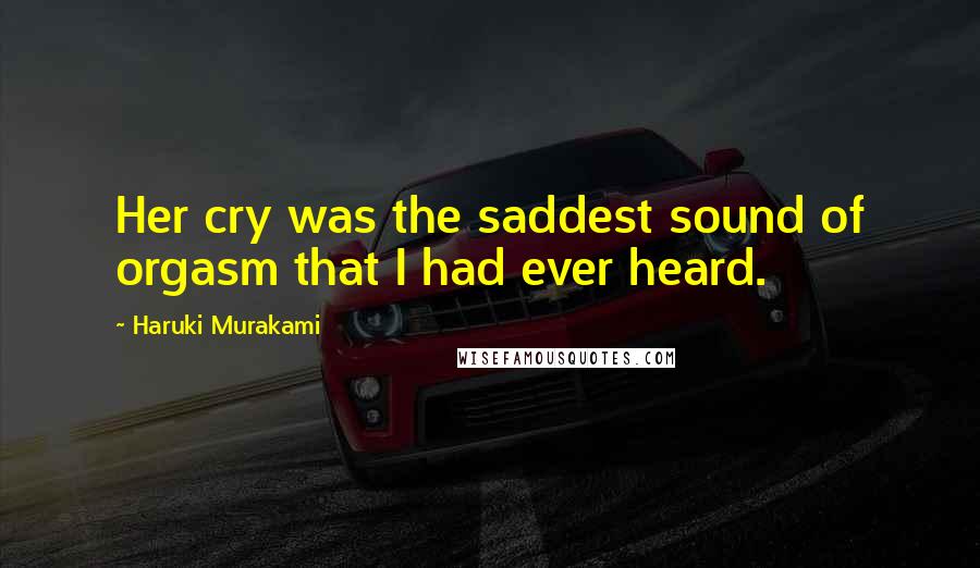 Haruki Murakami Quotes: Her cry was the saddest sound of orgasm that I had ever heard.