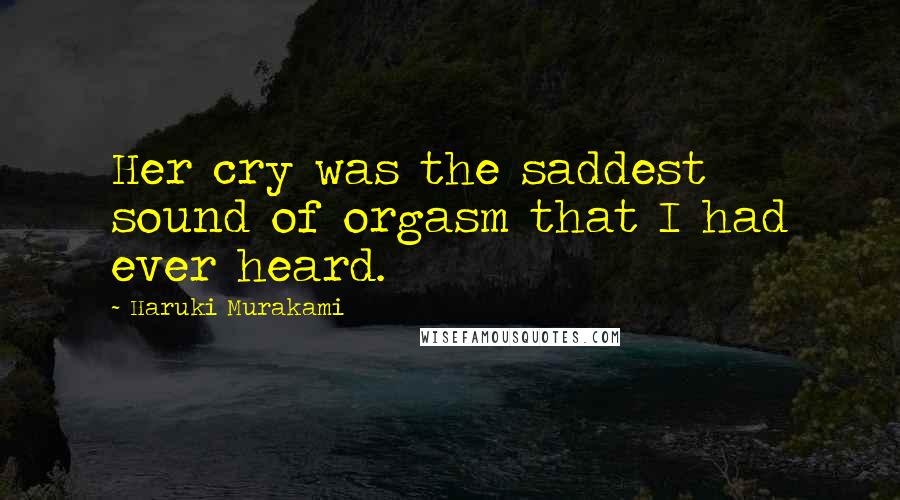 Haruki Murakami Quotes: Her cry was the saddest sound of orgasm that I had ever heard.