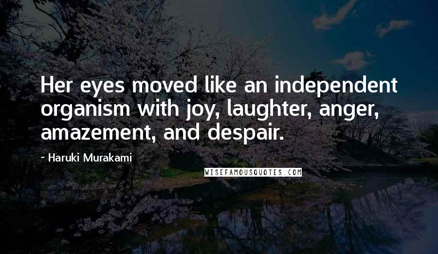 Haruki Murakami Quotes: Her eyes moved like an independent organism with joy, laughter, anger, amazement, and despair.