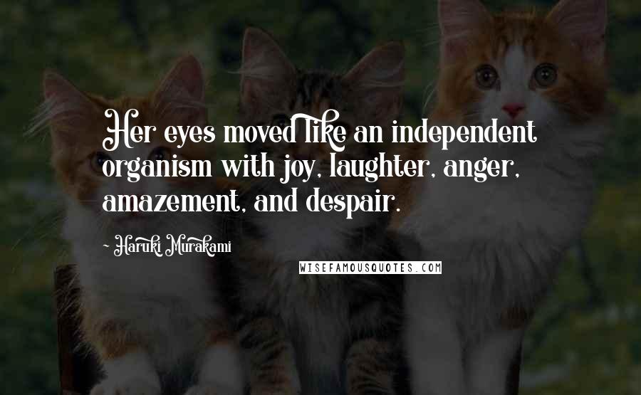 Haruki Murakami Quotes: Her eyes moved like an independent organism with joy, laughter, anger, amazement, and despair.