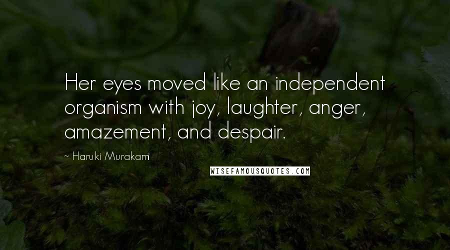 Haruki Murakami Quotes: Her eyes moved like an independent organism with joy, laughter, anger, amazement, and despair.