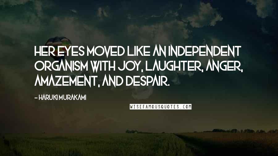 Haruki Murakami Quotes: Her eyes moved like an independent organism with joy, laughter, anger, amazement, and despair.